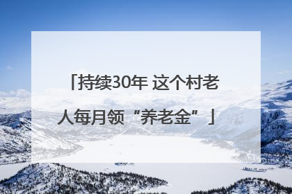 持续30年 这个村老人每月领“养老金”