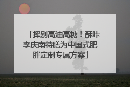挥别高油高糖！酥咔李庆南特膳为中国式肥胖定制专属方案