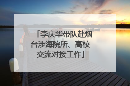 李庆华带队赴烟台涉海院所、高校交流对接工作