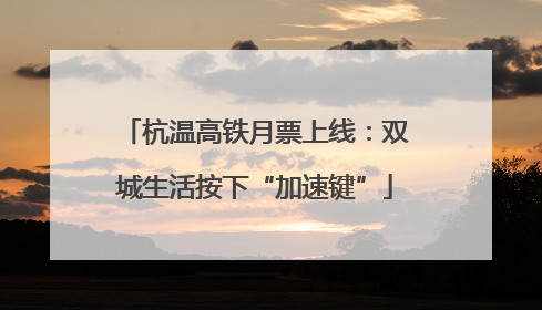 杭温高铁月票上线：双城生活按下“加速键”