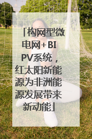 构网型微电网+BIPV系统，红太阳新能源为非洲能源发展带来新动能