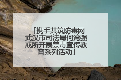 携手共筑防毒网 武汉市司法局何湾强戒所开展禁毒宣传教育系列活动