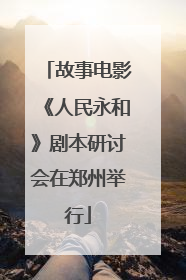 故事电影《人民永和》剧本研讨会在郑州举行