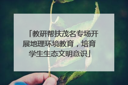 教研帮扶茂名专场开展地理环境教育，培育学生生态文明意识