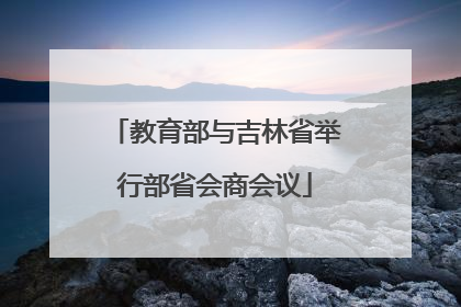 教育部与吉林省举行部省会商会议