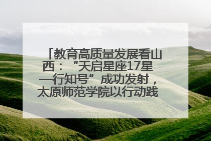 教育高质量发展看山西：“天启星座17星—行知号”成功发射，太原师范学院以行动践行行知精神