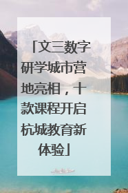 文三数字研学城市营地亮相，十款课程开启杭城教育新体验