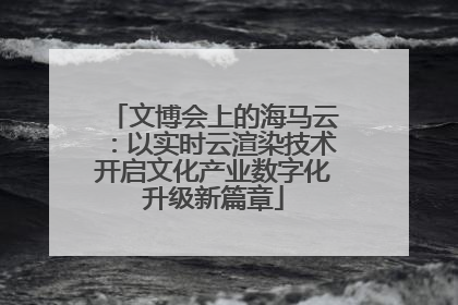 文博会上的海马云：以实时云渲染技术开启文化产业数字化升级新篇章