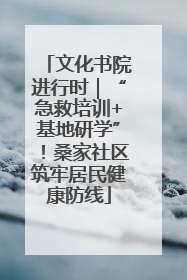 文化书院进行时｜“急救培训+基地研学”！桑家社区筑牢居民健康防线