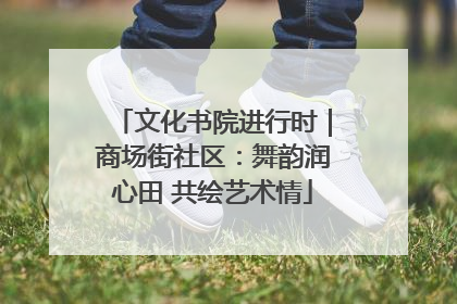 文化书院进行时｜商场街社区：舞韵润心田 共绘艺术情