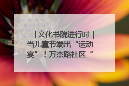 文化书院进行时｜当儿童节端出“运动宴”！万杰路社区“玩”出亲子新花样
