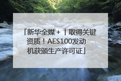 新华全媒＋丨取得关键资质！AES100发动机获颁生产许可证