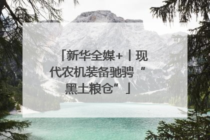 新华全媒+丨现代农机装备驰骋“黑土粮仓”