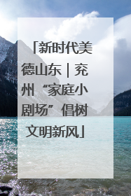 新时代美德山东｜兖州“家庭小剧场”倡树文明新风