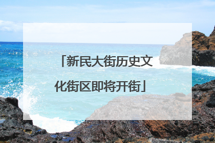 新民大街历史文化街区即将开街