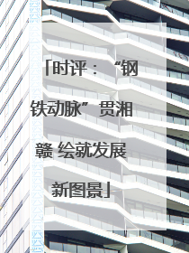 时评：“钢铁动脉”贯湘赣 绘就发展新图景