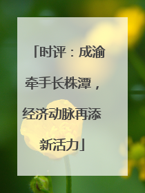 时评：成渝牵手长株潭，经济动脉再添新活力