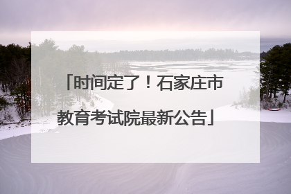 时间定了！石家庄市教育考试院最新公告