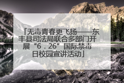 无毒青春更飞扬——东丰县司法局联合多部门开展“6．26”国际禁毒日校园宣讲活动