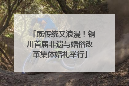 既传统又浪漫！铜川首届非遗与婚俗改革集体婚礼举行