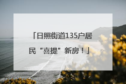 日照街道135户居民“喜提”新房！