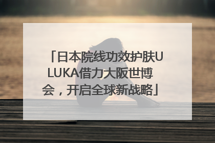 日本院线功效护肤ULUKA借力大阪世博会，开启全球新战略