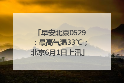 早安北京0529：最高气温33℃；北京6月1日上汛