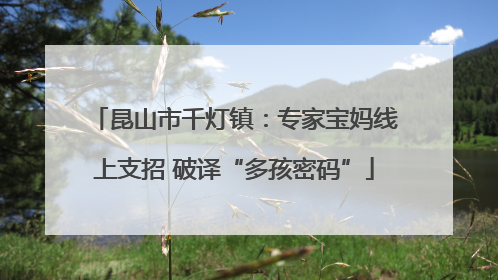 昆山市千灯镇：专家宝妈线上支招 破译“多孩密码”