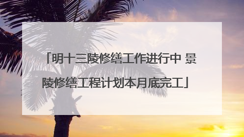 明十三陵修缮工作进行中 景陵修缮工程计划本月底完工