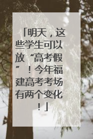 明天，这些学生可以放“高考假”！今年福建高考考场有两个变化！