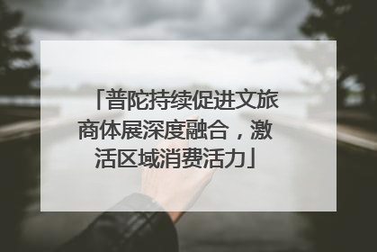 普陀持续促进文旅商体展深度融合，激活区域消费活力