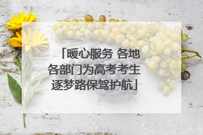 暖心服务 各地各部门为高考考生逐梦路保驾护航