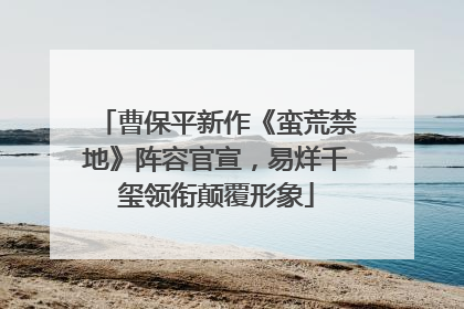 曹保平新作《蛮荒禁地》阵容官宣，易烊千玺领衔颠覆形象