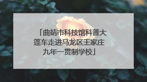 曲靖市科技馆科普大篷车走进马龙区王家庄九年一贯制学校