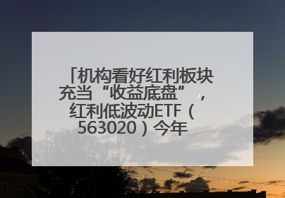 机构看好红利板块充当“收益底盘”，红利低波动ETF（563020）今年第2次分红来了