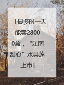 最多时一天能卖28000盒，“江南甜心”水果莲上市