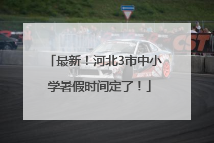 最新！河北3市中小学暑假时间定了！