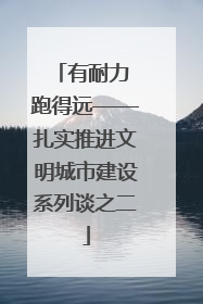 有耐力 跑得远——扎实推进文明城市建设系列谈之二