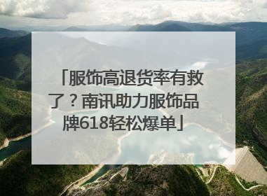 服饰高退货率有救了？南讯助力服饰品牌618轻松爆单
