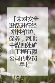 未对安全设备进行经常性维护、保养，河北中煤四处矿山工程有限公司再收罚单