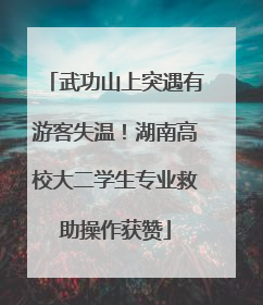 武功山上突遇有游客失温！湖南高校大二学生专业救助操作获赞