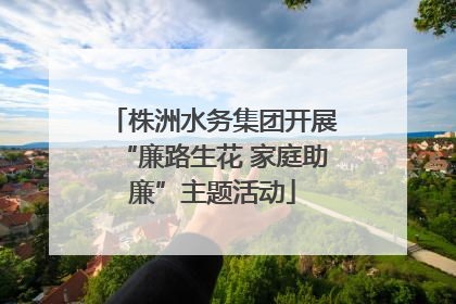 株洲水务集团开展“廉路生花 家庭助廉”主题活动