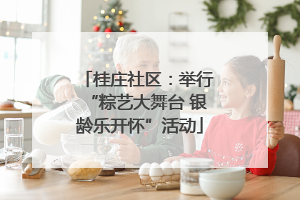 桂庄社区:举行“粽艺大舞台 银龄乐开怀”活动