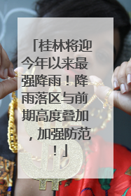 桂林将迎今年以来最强降雨！降雨落区与前期高度叠加，加强防范！