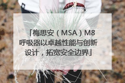梅思安（MSA）M8呼吸器以卓越性能与创新设计，拓宽安全边界