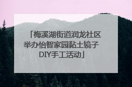 梅溪湖街道润龙社区举办怡智家园黏土镜子DIY手工活动