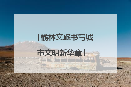 榆林文旅书写城市文明新华章