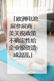 欧洲电池展参展商：美关税政策不确定性给企业投资造成混乱