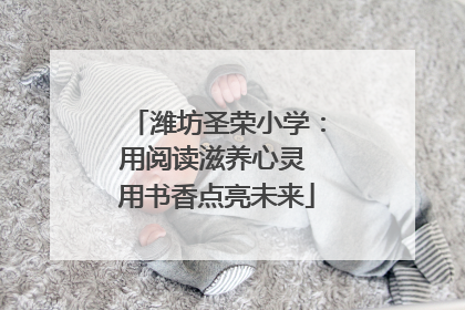 潍坊圣荣小学：用阅读滋养心灵 用书香点亮未来