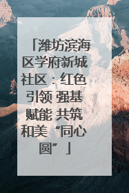 潍坊滨海区学府新城社区：红色引领 强基赋能 共筑和美“同心圆”